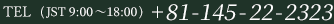 TEL（JST 9：00～18：00）+81-145-22-2323